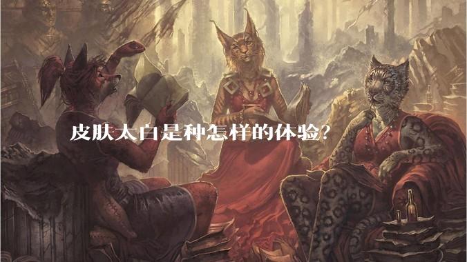 皮肤太白是种怎样的体验？