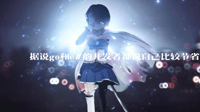 据说go和c#的开发者都说自己比较节省内存，你们认为呢？