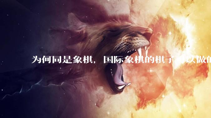 为何同是象棋，国际象棋的棋子可以做的那么有设计感，而中国象棋的棋子形式似乎比较单一？