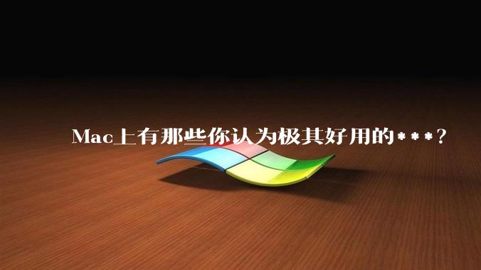 Mac上有那些你认为极其好用的***？