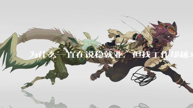 为什么一直在说稳就业，但找工作却越来越难了呢？