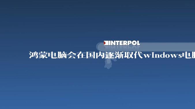 鸿蒙电脑会在国内逐渐取代windows电脑吗？