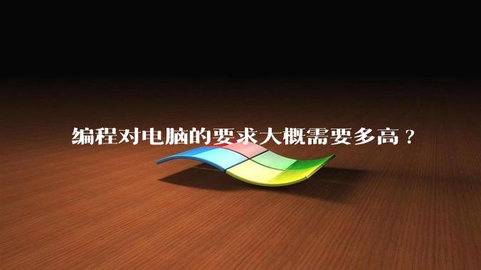 编程对电脑的要求大概需要多高?