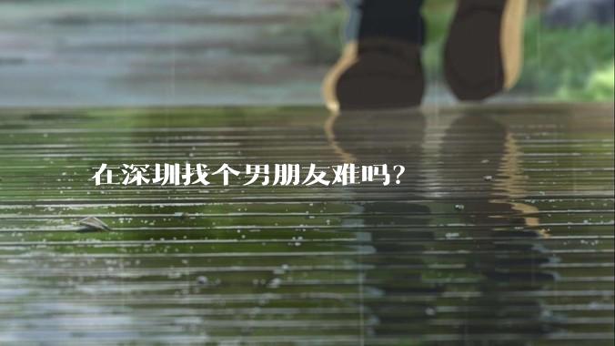 在深圳找个男朋友难吗？