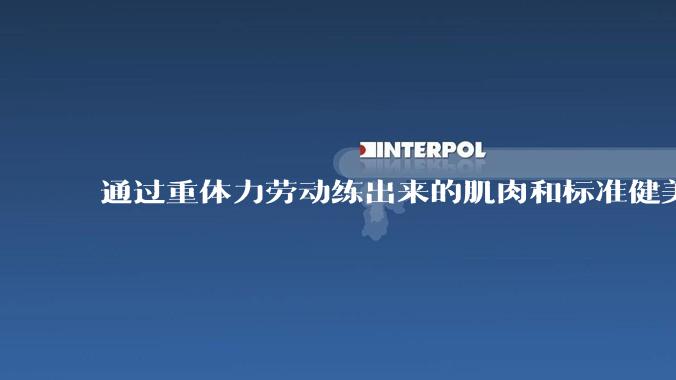 通过重体力劳动练出来的肌肉和标准健美人员肌肉有什么不同？