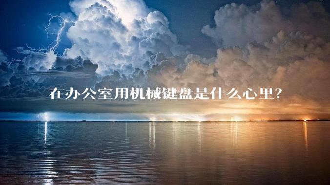 在办公室用机械键盘是什么心里？