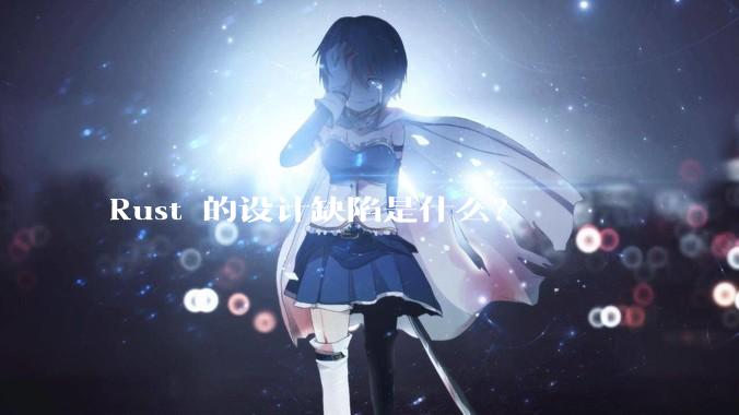 Rust 的设计缺陷是什么？