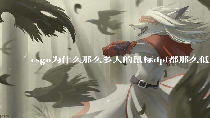 csgo为什么那么多人的鼠标dpi都那么低 ？