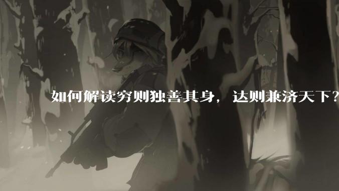 如何解读穷则独善其身，达则兼济天下？