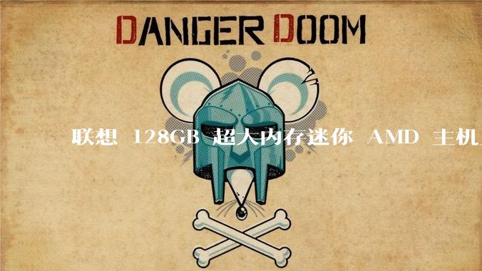联想 128GB 超大内存迷你 AMD 主机上架，此款主机有哪些亮点？