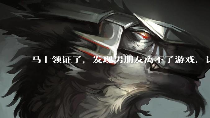马上领证了，发现男朋友离不了游戏，让他少打游戏他会非常生气，正常吗？