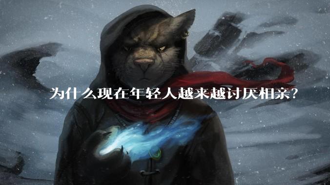 为什么现在年轻人越来越讨厌相亲？