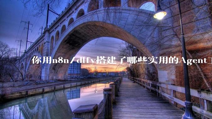 你用n8n/dify搭建了哪些实用的Agent工作流？