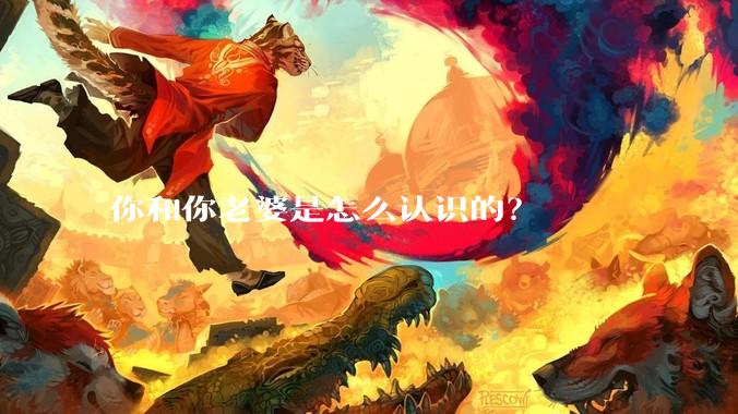 你和你老婆是怎么认识的？