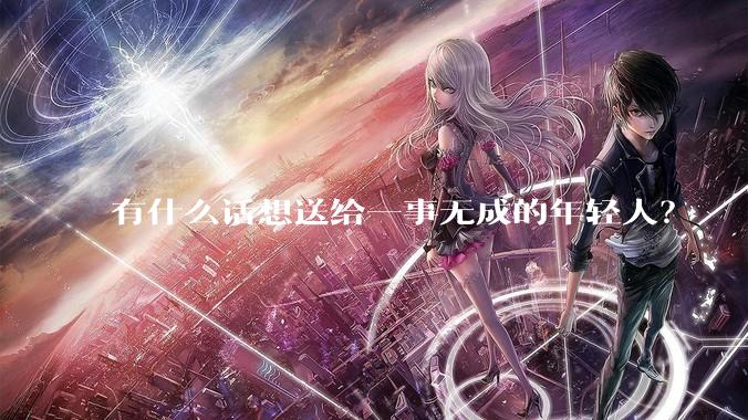 有什么话想送给一事无成的年轻人？