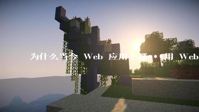 为什么当今 Web 应用不都***用 WebSocket 形式进行数据交互？