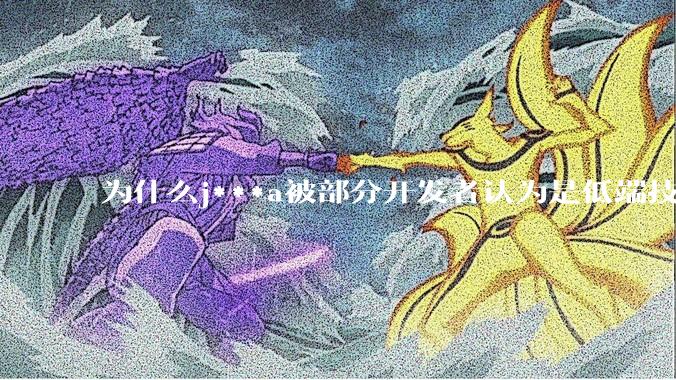 为什么j***a被部分开发者认为是低端技术？